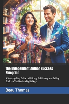 The Independent Author Success Blueprint: A Step-by-Step Guide to Writing, Publishing, and Selling Books In The Modern Digital Age