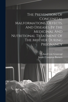 Paperback The Prevention Of Congenital Malformations, Defects, And Diseases By The Medicinal And Nutritional Treatment Of The Mother During Pregnancy Book