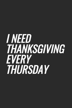 I Need Thanksgiving Every Thursday: Blank Lined Notebook