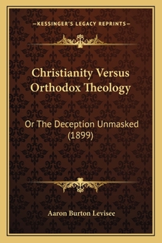 Paperback Christianity Versus Orthodox Theology: Or The Deception Unmasked (1899) Book