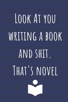 Paperback Look At You Writing A Book And Shit. That's Novel: Notebook Journal For The Novelist / Writer Who Needs To Keep Notes Or Plot Twists In. Book