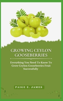 Paperback Growing Ceylon Gooseberries: Everything You Need To Know To Grow Ceylon Gooseberries Fruit Successfully Book