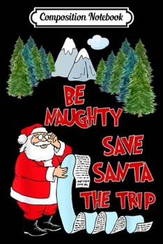 Paperback Composition Notebook: Be Naughty Save Santa The Trip Funny Christmas Gift Journal/Notebook Blank Lined Ruled 6x9 100 Pages Book