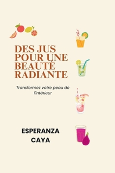 DES JUS POUR UNE BEAUTÉ RADIANTE: Transformez votre peau de l'intérieur (French Nutritious Cooking Guides: Guides de cuisine nutritifs en Français) (French Edition)
