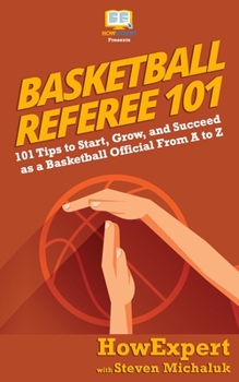 Paperback Basketball Referee 101: 101 Tips to Start, Grow, and Succeed as a Basketball Official From A to Z Book