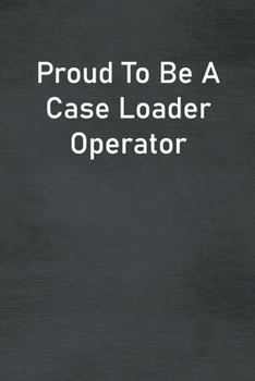 Paperback Proud To Be A Case Loader Operator: Lined Notebook For Men, Women And Co Workers Book