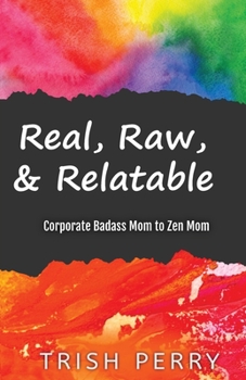 Paperback Real, Raw, & Relatable: Corporate Badass Mom to Zen Mom: Book
