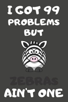 I Got 99 Problems But Zebras Ain't One: Zebra Gifts Blank Lined Notebooks, Journals, Planners and Diaries to Write In | For Zebra Lovers