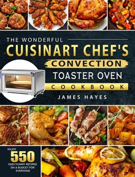 Hardcover The Wonderful Cuisinart Chef's Convection Toaster Oven Cookbook: Enjoy 550 Easy, Yummy Recipes on A Budget for Everyone Book