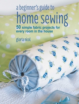 Paperback A Beginner's Guide to Home Sewing: 50 Simple Fabric Projects for Every Room in the House Book