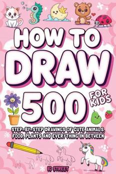 How To Draw For Kids: Over 500 Step-by-Step Drawings of Cute Animals, Food, Plants and Everything in Between