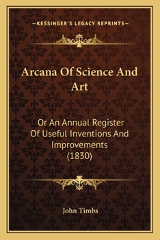 Arcana of Science and Art or an Annual Register of Useful Inventions and Improvements