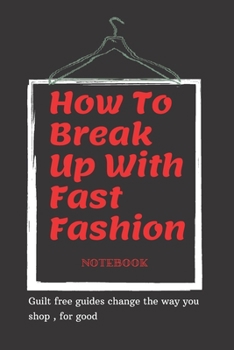 Paperback How To Break Up With Fast Fashion notebook: A guilt free guide to changing the way you shop, for good Book