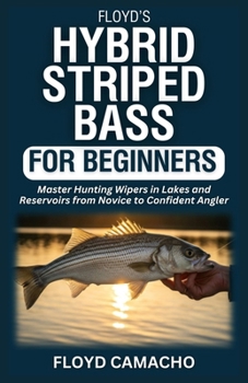 Floyd’s Hybrid Striped Bass for Beginners: Master Hunting Wipers In Lakes And Reservoirs from Novice to Confident Angler