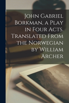 Paperback John Gabriel Borkman, a Play in Four Acts. Translated From the Norwegian by William Archer Book