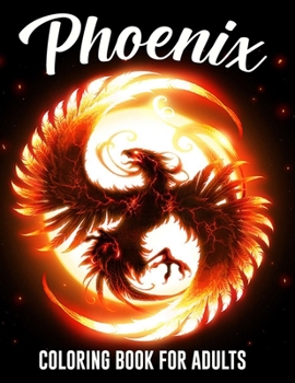 Phoenix Coloring Book For Adults: Beautiful Illustrations Will Make You Excited