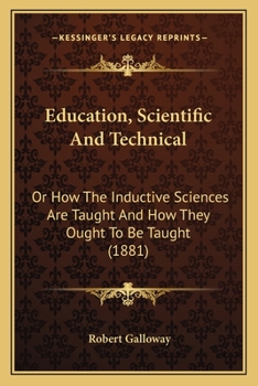 Paperback Education, Scientific And Technical: Or How The Inductive Sciences Are Taught And How They Ought To Be Taught (1881) Book