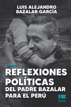 Reflexiones políticas del padre Bazalar para el Perú: Tomo I (Spanish Edition)