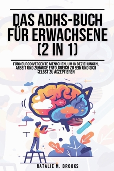 Das ADHS-Buch für Erwachsene (2 in 1): Für neurodivergente Menschen, um in Beziehungen, Arbeit und Zuhause erfolgreich zu sein und sich selbst zu akzeptieren (German Edition)