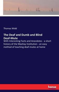 The Deaf and Dumb and Blind Deaf-mutes [microform]: With Interesting Facts and Anecdotes, a Short History of the Mackay Institution, an Easy Method of Teaching Deaf Mutes at Home, the Audiphone, Etc.