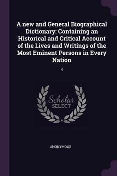 A new and General Biographical Dictionary: Containing an Historical and Critical Account of the Lives and Writings of the Most Eminent Persons in Every Nation: 4
