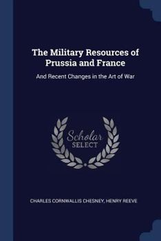 Paperback The Military Resources of Prussia and France: And Recent Changes in the Art of War Book