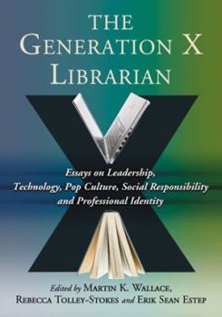 Paperback The Generation X Librarian: Essays on Leadership, Technology, Pop Culture, Social Responsibility and Professional Identity Book