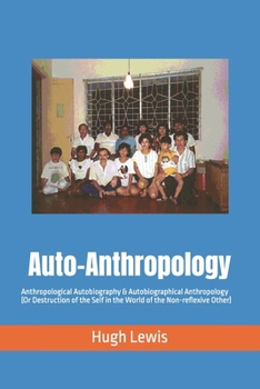 Auto-Anthropology: Anthropological Autobiography & Autobiographical Anthropology (Or Destruction of the Self in the World of the Non-reflexive Other) (Indie Anthropology)