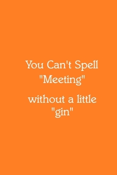 You Can’t Spell “Meeting” without a little “gin” Notebook: Lined Journal, 120 Pages, 6 x 9, Gift for Co Worker, Orange Matte Finish (You Can’t Spell “Meeting” without a little “gin” Journal)