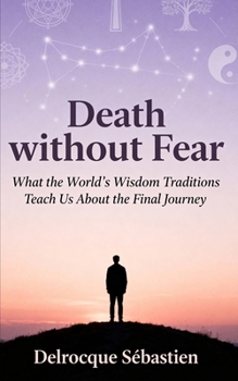 Death without fear: What the World's Wisdom traditions teach us about the final journey