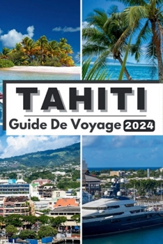 Paperback Tahiti Guide de Voyage 2024: Le paradis dévoilé naviguer dans les charmes tranquilles de Tahiti en 2024 [French] Book