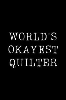 World's Okayest Quilter: Blank Lined Journal For Taking Notes, Journaling, Funny Gift, Gag Gift For Coworker or Family Member