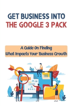 Paperback Get Business Into The Google 3-Pack: A Guide On Finding What Impacts Your Business Growth: Google 3-Pack Book