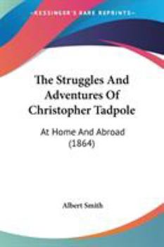 The Struggles and Adventures of Christopher Tadpole at home and abroad. Illustrated by Leech.