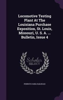 Hardcover Locomotive Testing Plant At The Louisiana Purchase Exposition, St. Louis, Missouri, U. S. A. ... Bulletin, Issue 4 Book