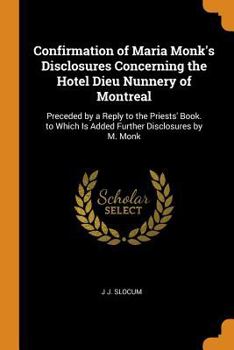 Paperback Confirmation of Maria Monk's Disclosures Concerning the Hotel Dieu Nunnery of Montreal: Preceded by a Reply to the Priests' Book. to Which Is Added Fu Book