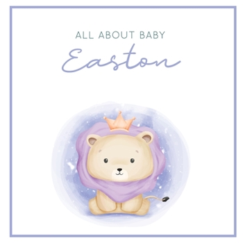 Paperback All About Baby Easton: The Perfect Personalized Keepsake Journal for Baby's First Year - Great Baby Shower Gift [Soft Baby Lion] Book