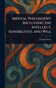 Hardcover Mental Philosophy: Including the Intellect, Sensibilities, and Will Book