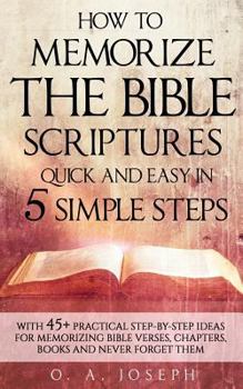 Paperback How to Memorize the Bible Scriptures Quick and Easy in Five Simple Steps: A Practical Step-By- Step Guide for Memorizing Bible Verses, Chapters, Books Book