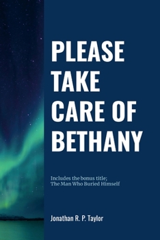 Paperback Please Take Care Of Bethany: Includes bonus title: The Man Who Buried Himself Book