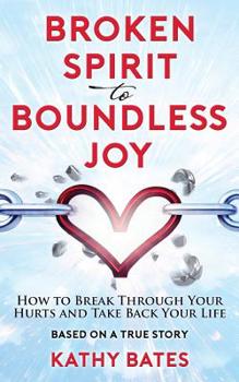 Paperback Broken Spirit to Boundless Joy: How to Break Through Your Hurts and Take Back Your Life Book