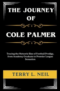 The Journey of Cole Palmer: Tracing the Meteoric Rise of Football Prodigy, from Academy Graduate to Premier League Sensation