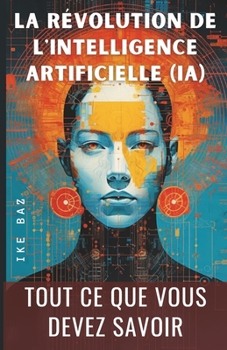 La Révolution de l'Intelligence Artificielle (IA): TOUT CE QUE VOUS DEVEZ SAVOIR (French Edition)