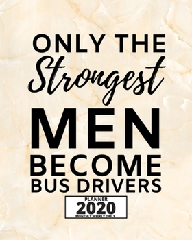 Only The Strongest Men Become Bus Drivers: 2020 Planner For Bus Driver, 1-Year Daily, Weekly And Monthly Organizer With Calendar, Appreciation Gift For Bus Drivers (8" x 10")