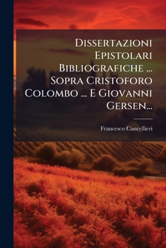 Dissertazioni Epistolari Bibliografiche ... Sopra Cristoforo Colombo ... E Giovanni Gersen...