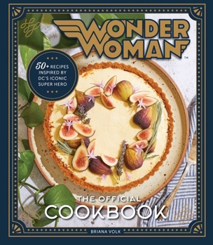 Hardcover Wonder Woman: The Official Cookbook: Over Fifty Recipes Inspired by DC's Iconic Super Hero Book