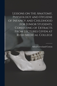 Paperback Lessons on the Anatomy, Physiology and Hygiene of Infancy and Childhood for Junior Students. Consisting of Extracts From Lectures Given at Rush Medica Book