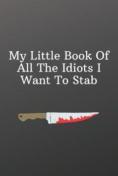 My Little Book Of All The Idiots I Want To Stab.: Funny Notebooks for the Office-Inspirational Passion Funny Daily Journal 6x9 120 Pages