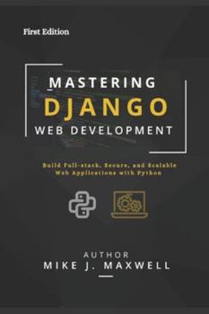 MASTERING DJANGO WEB DEVELOPMENT: Build Full-Stack, Secure, and Scalable Web Applications with Python (The CodeCraft Series)