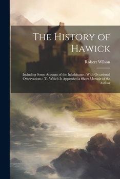 Paperback The History of Hawick: Including Some Account of the Inhabitants: With Occasional Observations: To Which Is Appended a Short Memoir of the Author Book